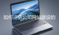 如何評(píng)估公司網(wǎng)站建設(shè)的效果？